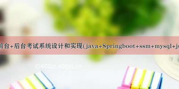 Java项目:前台+后台考试系统设计和实现(java+Springboot+ssm+mysql+jsp+maven)