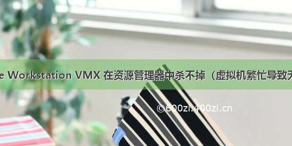 Vmware Workstation VMX 在资源管理器中杀不掉（虚拟机繁忙导致无法关机）