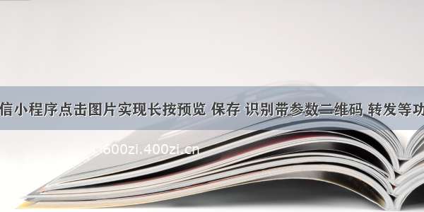 微信小程序点击图片实现长按预览 保存 识别带参数二维码 转发等功能