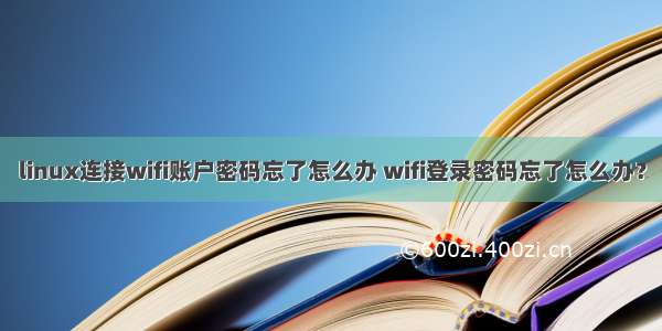 linux连接wifi账户密码忘了怎么办 wifi登录密码忘了怎么办？