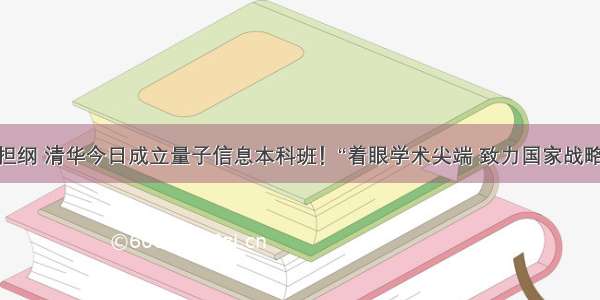 姚期智担纲 清华今日成立量子信息本科班！“着眼学术尖端 致力国家战略需求“...