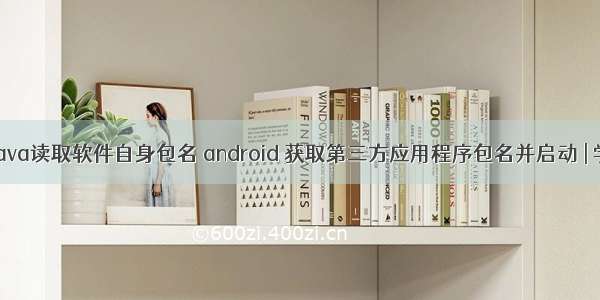 安卓java读取软件自身包名 android 获取第三方应用程序包名并启动 | 学步园