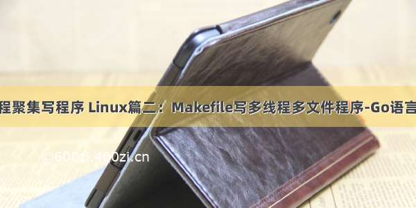 linux 多线程聚集写程序 Linux篇二：Makefile写多线程多文件程序-Go语言中文社区...