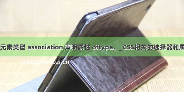 必须为元素类型 association 声明属性 oftype。_CSS相关的选择器和属性介绍