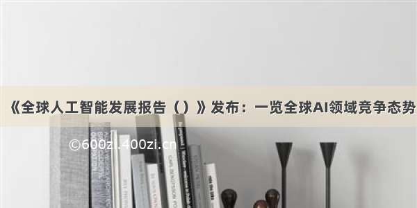 《全球人工智能发展报告（）》发布：一览全球AI领域竞争态势