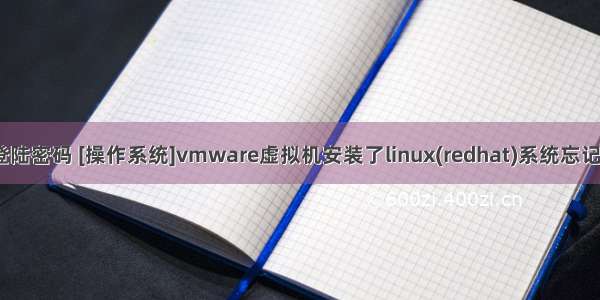 虚拟机红帽linux登陆密码 [操作系统]vmware虚拟机安装了linux(redhat)系统忘记登录密码怎么办...