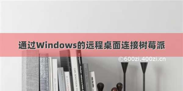 通过Windows的远程桌面连接树莓派