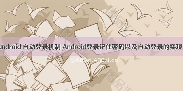 android 自动登录机制 Android登录记住密码以及自动登录的实现