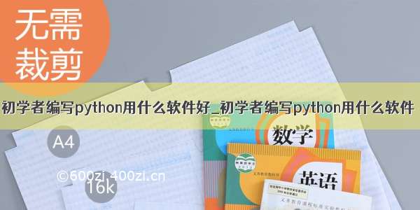 初学者编写python用什么软件好_初学者编写python用什么软件