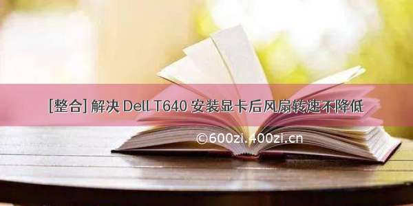 [整合] 解决 Dell T640 安装显卡后风扇转速不降低