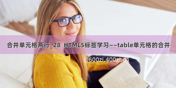 合并单元格两行_28  HTML5标签学习——table单元格的合并