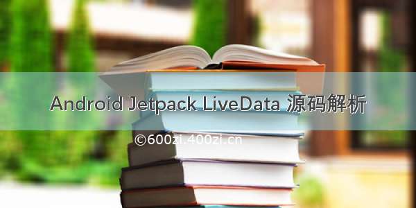 Android Jetpack LiveData 源码解析