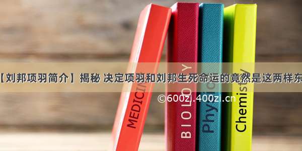 【刘邦项羽简介】揭秘 决定项羽和刘邦生死命运的竟然是这两样东西