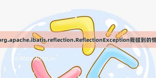 Caused by: org.apache.ibatis.reflection.ReflectionException我碰到的情况 原因不唯一