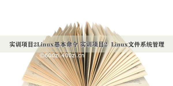 实训项目2Linux基本命令 实训项目2  Linux文件系统管理