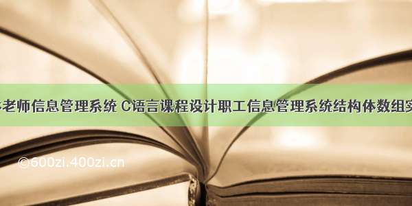 c语言结构体老师信息管理系统 C语言课程设计职工信息管理系统结构体数组实现程序源代