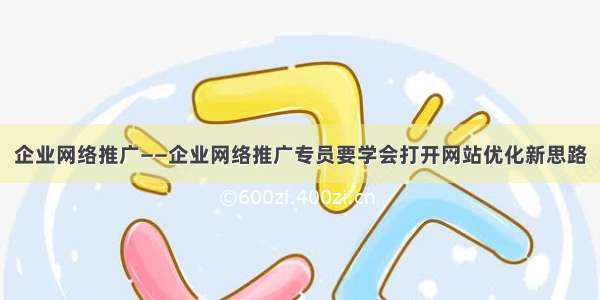 企业网络推广——企业网络推广专员要学会打开网站优化新思路