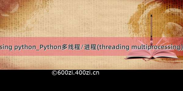 multiprocessing python_Python多线程/进程(threading multiprocessing)知识覆盖详解