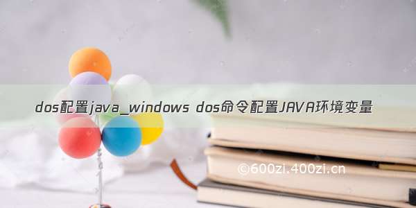 dos配置java_windows dos命令配置JAVA环境变量