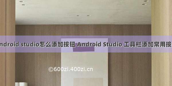 android studio怎么添加按钮 Android Studio 工具栏添加常用按钮