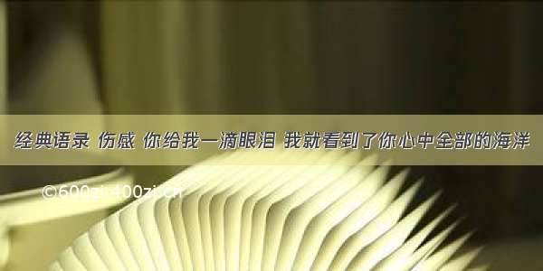 经典语录 伤感 你给我一滴眼泪 我就看到了你心中全部的海洋