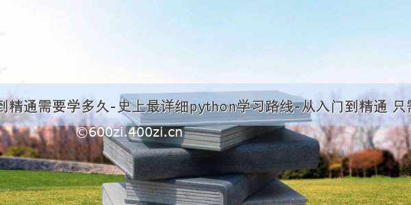 python入门到精通需要学多久-史上最详细python学习路线-从入门到精通 只需5个月时间...