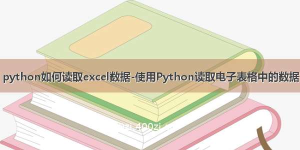 python如何读取excel数据-使用Python读取电子表格中的数据