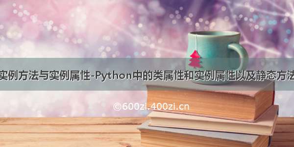 python中实例方法与实例属性-Python中的类属性和实例属性以及静态方法和类方法...