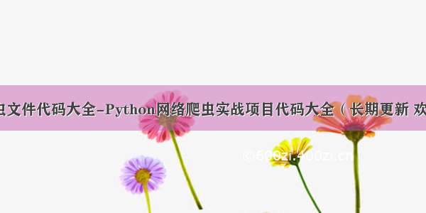 python爬虫文件代码大全-Python网络爬虫实战项目代码大全（长期更新 欢迎补充）...