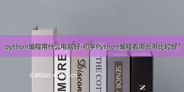 python编程用什么电脑好-初学Python编程看哪些书比较好？