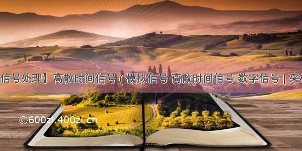 【数字信号处理】离散时间信号 ( 模拟信号 离散时间信号 数字信号 | 采样导致时