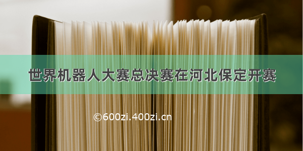 世界机器人大赛总决赛在河北保定开赛