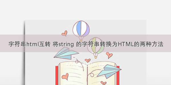 字符串html互转 将string 的字符串转换为HTML的两种方法