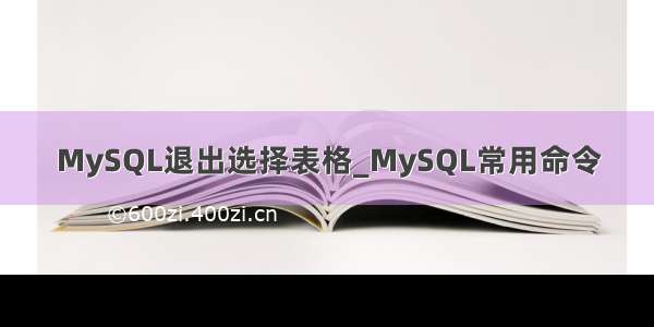 MySQL退出选择表格_MySQL常用命令