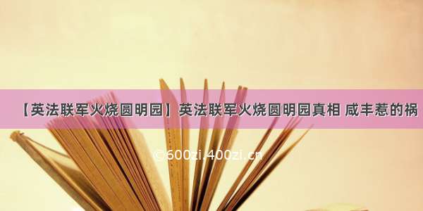 【英法联军火烧圆明园】英法联军火烧圆明园真相 咸丰惹的祸