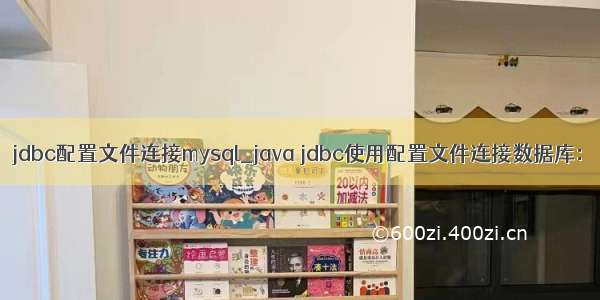 jdbc配置文件连接mysql_java jdbc使用配置文件连接数据库：