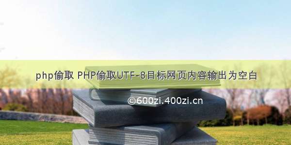 php偷取 PHP偷取UTF-8目标网页内容输出为空白