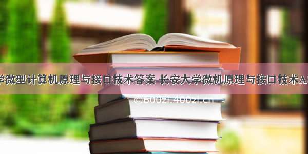 长安大学微型计算机原理与接口技术答案 长安大学微机原理与接口技术A卷答案...