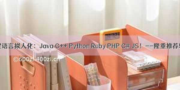 编程语言拟人化：Java C++ Python Ruby PHP C# JS！--隆重推荐转