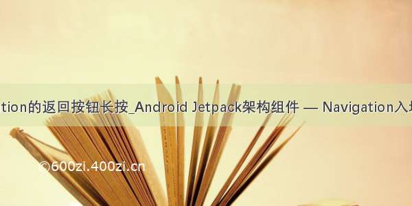 ios navigation的返回按钮长按_Android Jetpack架构组件 — Navigation入坑详解 [转]