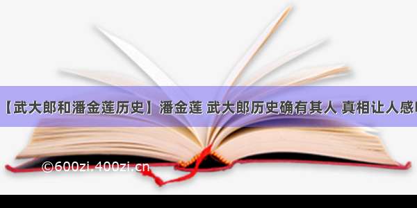 【武大郎和潘金莲历史】潘金莲 武大郎历史确有其人 真相让人感叹