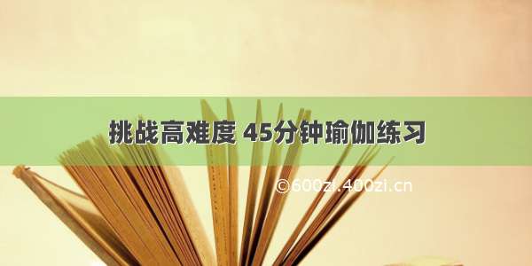 挑战高难度 45分钟瑜伽练习