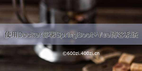 使用Docker部署SpringBoot+Vue博客系统