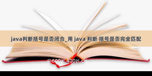 java判断括号是否闭合_用 java 判断 括号是否完全匹配