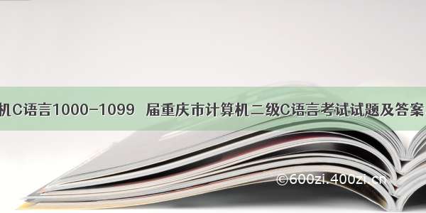计算机C语言1000-1099 歷届重庆市计算机二级C语言考试试题及答案.doc