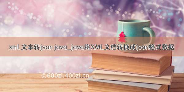 xml 文本转json java_java将XML文档转换成json格式数据