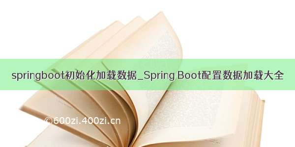 springboot初始化加载数据_Spring Boot配置数据加载大全