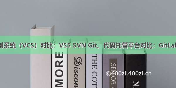 各家版本控制系统（VCS）对比：VSS SVN Git。代码托管平台对比：GitLab GitHub 码