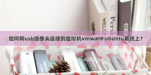 如何将usb摄像头连接到虚拟机vmware ubuntu系统上？