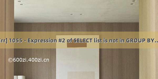 执行sql语句提示[Err] 1055 - Expression #2 of SELECT list is not in GROUP BY......错误的解决办法